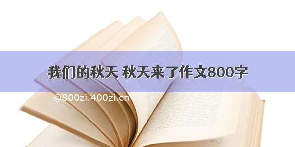 我们的秋天 秋天来了作文800字