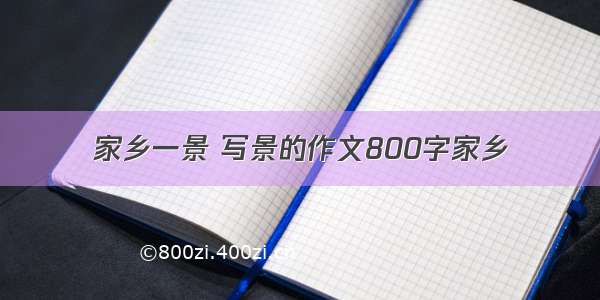 家乡一景 写景的作文800字家乡