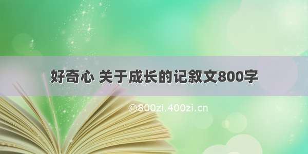 好奇心 关于成长的记叙文800字