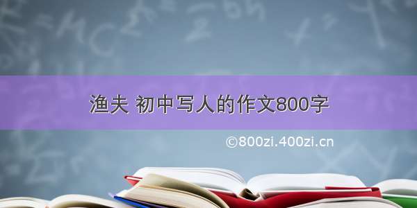 渔夫 初中写人的作文800字