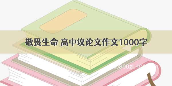 敬畏生命 高中议论文作文1000字