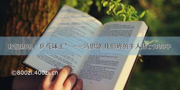 我们班的“乒乓球王”——冯思懿 我们班的牛人作文800字