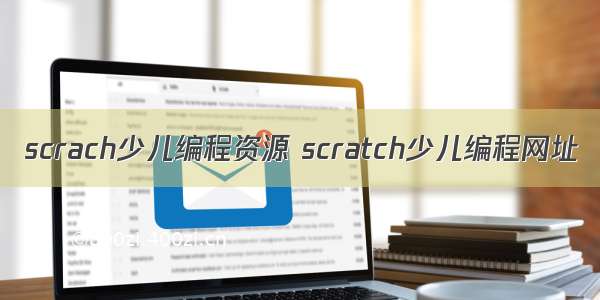 scrach少儿编程资源 scratch少儿编程网址