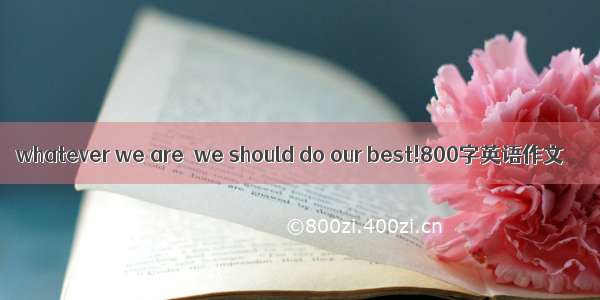 whatever we are  we should do our best!800字英语作文