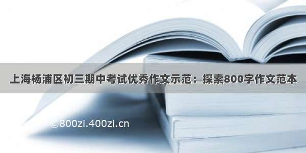 上海杨浦区初三期中考试优秀作文示范：探索800字作文范本