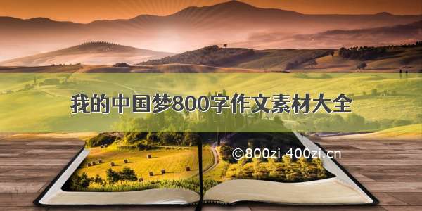 我的中国梦800字作文素材大全