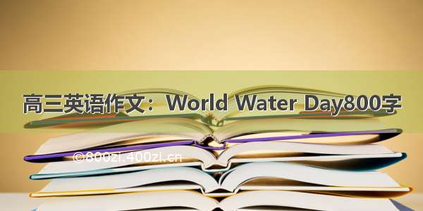 高三英语作文：World Water Day800字