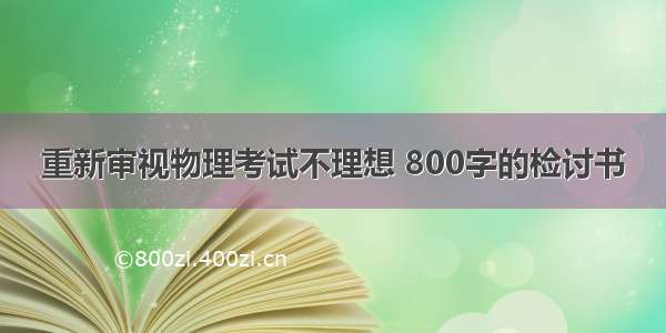 重新审视物理考试不理想 800字的检讨书