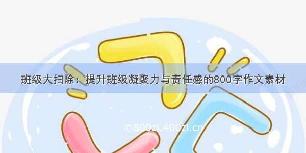 班级大扫除：提升班级凝聚力与责任感的800字作文素材