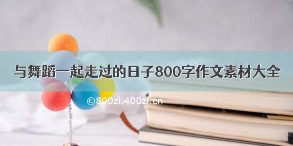 与舞蹈一起走过的日子800字作文素材大全