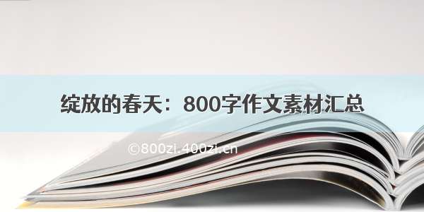 绽放的春天：800字作文素材汇总