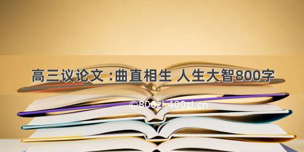 高三议论文 :曲直相生 人生大智800字