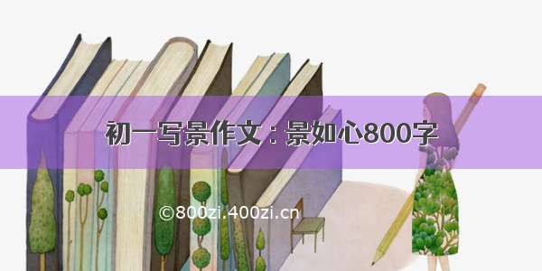 初一写景作文 : 景如心800字