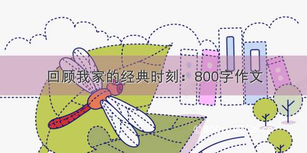 回顾我家的经典时刻：800字作文