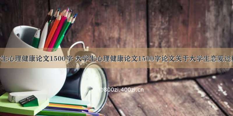 大学生心理健康论文1500字 大学生心理健康论文1500字论文关于大学生恋爱过程