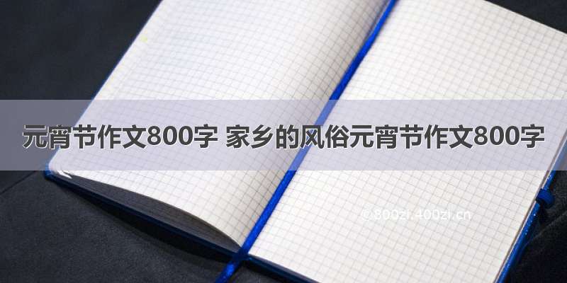 元宵节作文800字 家乡的风俗元宵节作文800字