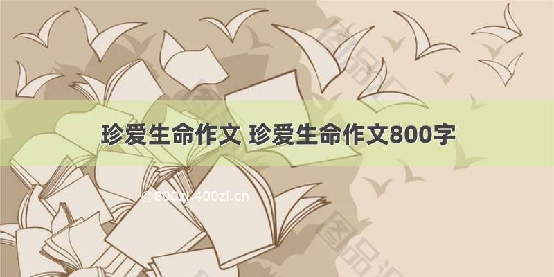 珍爱生命作文 珍爱生命作文800字