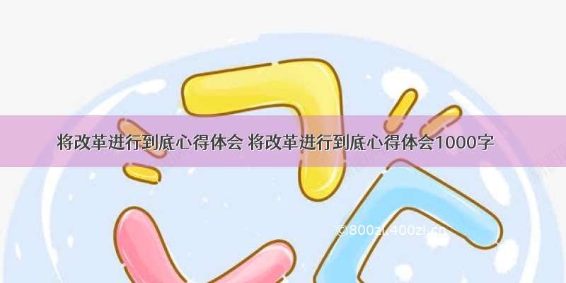 将改革进行到底心得体会 将改革进行到底心得体会1000字