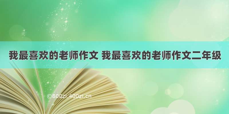 我最喜欢的老师作文 我最喜欢的老师作文二年级