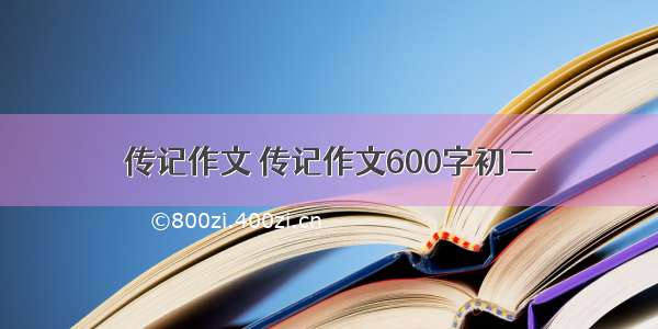 传记作文 传记作文600字初二