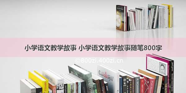 小学语文教学故事 小学语文教学故事随笔800字