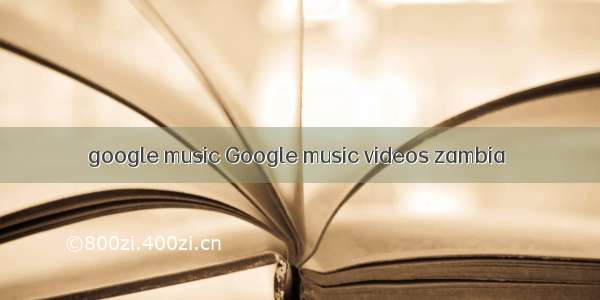 google music Google music videos zambia