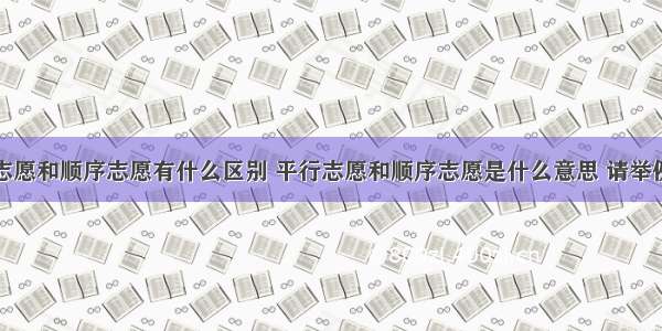 平行志愿和顺序志愿有什么区别 平行志愿和顺序志愿是什么意思 请举例说明