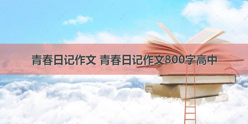 青春日记作文 青春日记作文800字高中