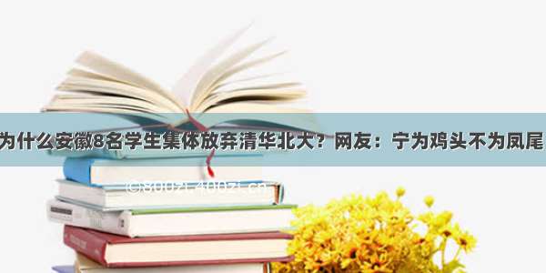为什么安徽8名学生集体放弃清华北大？网友：宁为鸡头不为凤尾！