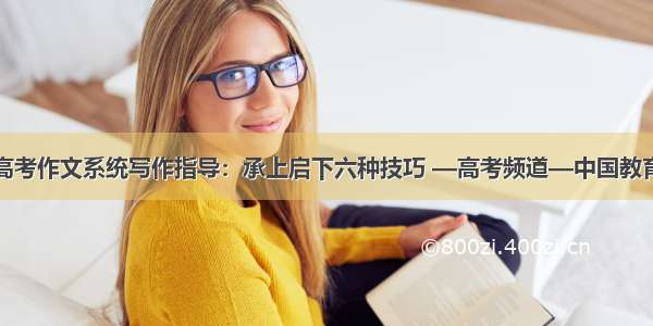 高考作文系统写作指导：承上启下六种技巧 —高考频道—中国教育