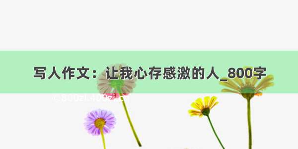 写人作文：让我心存感激的人_800字