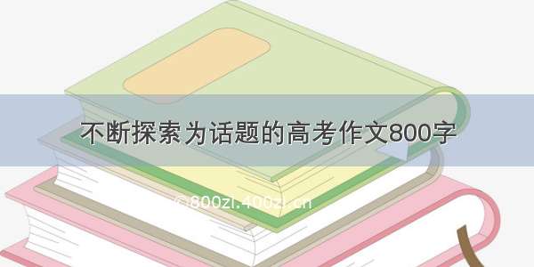 不断探索为话题的高考作文800字