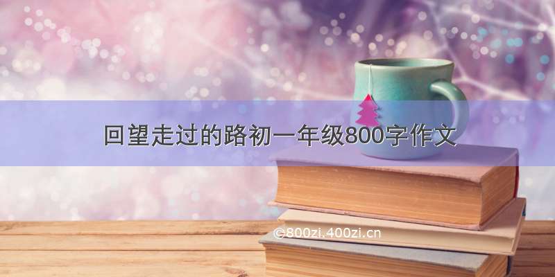 回望走过的路初一年级800字作文