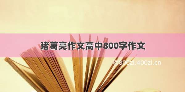 诸葛亮作文高中800字作文