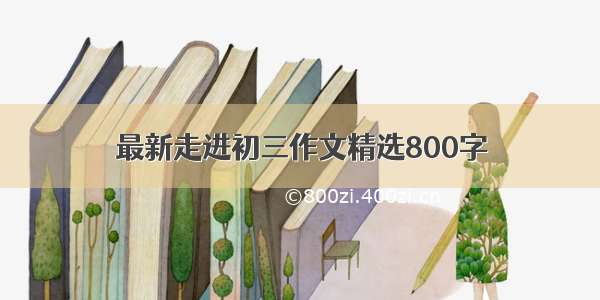 最新走进初三作文精选800字