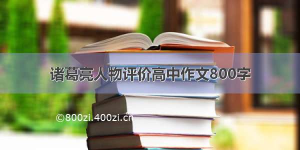 诸葛亮人物评价高中作文800字