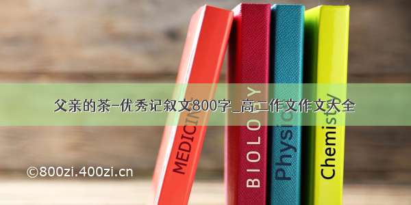 父亲的茶-优秀记叙文800字_高二作文作文大全