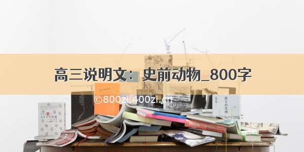 高三说明文：史前动物_800字