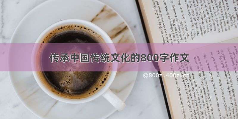 传承中国传统文化的800字作文