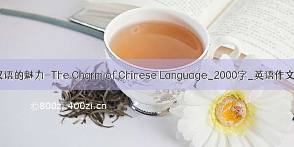 汉语的魅力-The Charm of Chinese Language_2000字_英语作文