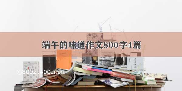 端午的味道作文800字4篇