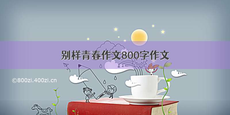 别样青春作文800字作文