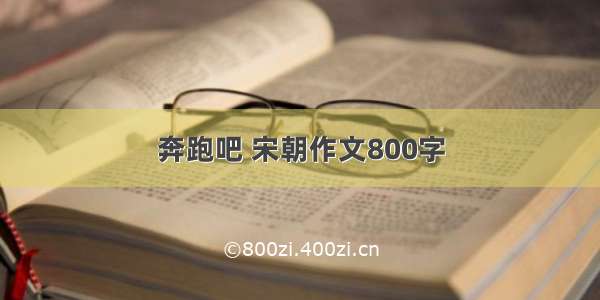 奔跑吧 宋朝作文800字