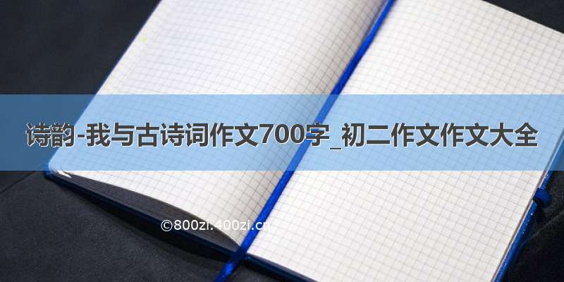 诗韵-我与古诗词作文700字_初二作文作文大全