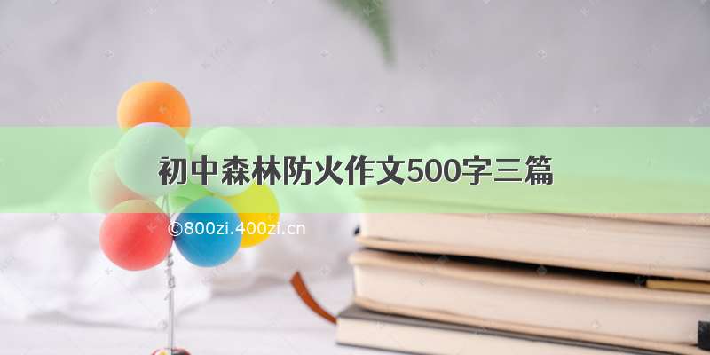 初中森林防火作文500字三篇