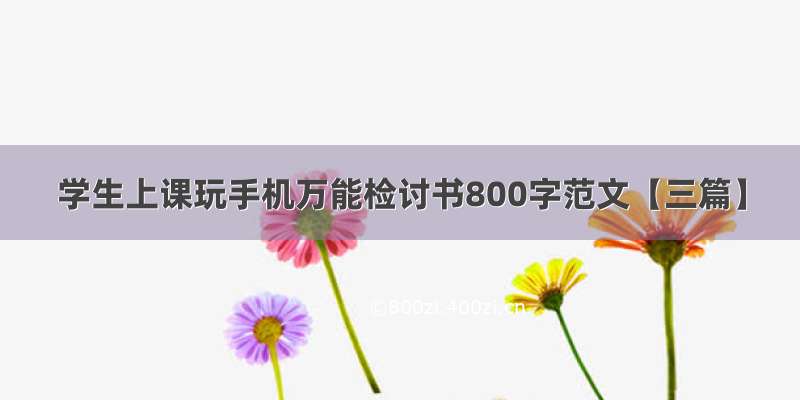 学生上课玩手机万能检讨书800字范文【三篇】