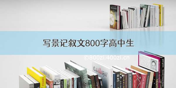 写景记叙文800字高中生