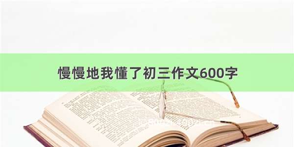 慢慢地我懂了初三作文600字