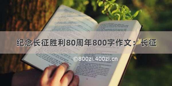 纪念长征胜利80周年800字作文：长征