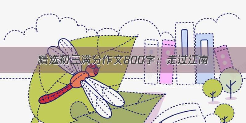 精选初三满分作文800字：走过江南